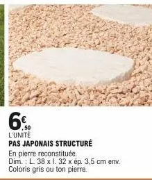 6%  ,50 l'unité  pas japonais structure en pierre reconstituée.  dim.: l. 38 x 1. 32 x ép. 3,5 cm env. coloris gris ou ton pierre. 