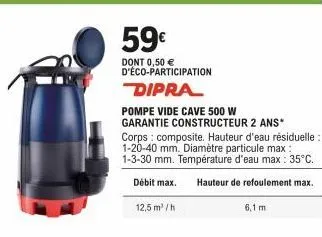 59€  dont 0,50 € d'éco-participation  dipra  pompe vide cave 500 w garantie constructeur 2 ans*  corps composite. hauteur d'eau résiduelle: 1-20-40 mm. diamètre particule max: 1-3-30 mm. température d