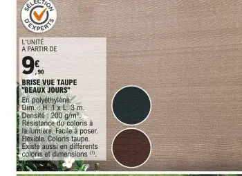 l'unité a partir de  9%  ,90  brise vue taupe "beaux jours"  en polyéthylène dim. h. 1x l. 3 m. densité: 200 g/m² résistance du coloris à la lumière. facile à poser. flexible. coloris taupe. existe au