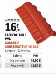 À PARTIR DE  16%  FAÎTIÈRE TUILE  PVC GARANTIE  CONSTRUCTEUR 10 ANS* Longueur: 2,10 m env. Coloris Gris ou rouge  Rouge vieilli  Prix  16,90 €  18,50 € 