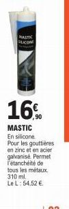MASTIC SILICONE  16%  MASTIC  En silicone Pour les gouttières en zinc et en acier galvanisé Permet l'étanchéité de tous les métaux. 310 ml. Le L: 54,52 €. 