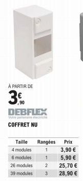 À PARTIR DE  3.0  90  DEBFLEX  Votre partenae dectrici  COFFRET NU  Rangées  1  1  26 modules 2 39 modules  Taille  4 modules  6 modules  Prix  3,90 €  5,90 € 25,70 €  3 28,90 € 