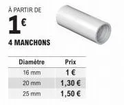 à partir de  1€  4 manchons  diamètre  16 mm  20 mm  25 mm  prix  1 €  1,30 €  1,50 € 