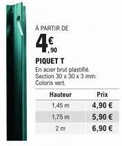 à partir de  ,90 piquet t  en acier brut plastifié. section 30 x 30 x 3 mm. coloris vert.  hauteur  1,45 m.  1,75 m  2m  prix  4,90 €  5,90 €  6,90 € 