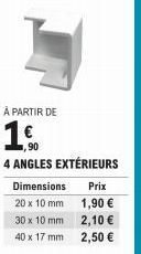 À PARTIR DE  1€  4 ANGLES EXTÉRIEURS  Dimensions 20 x 10 mm  30 x 10 mm  40 x 17 mm  Prix 1,90 € 2,10 €  2,50 € 