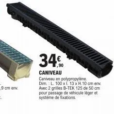 34€  caniveau  caniveau en polypropylene. dim.: l. 100 x 13 x h.10 cm env. avec 2 grilles b-tek 125 de 50 cm pour passage de véhicule léger et système de fixations. 