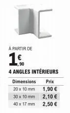 à partir de  €  dimensions 20 x 10 mm  30 x 10 mm  40 x 17 mm  ,90  4 angles intérieurs  prix 1,90 € 2,10 € 2,50 € 
