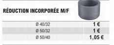 RÉDUCTION INCORPORÉE M/F  040/32  050/32  050/40  1 €  1 €  1,05 € 