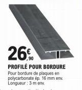 26%  PROFILÉ POUR BORDURE Pour bordure de plaques en polycarbonate ép. 16 mm env. Longueur: 3 m env. 