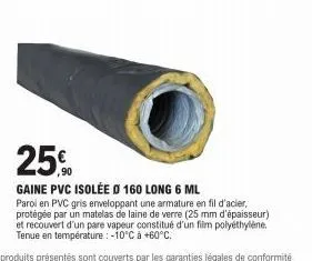25%  gaine pvc isolée ø 160 long 6 ml  paroi en pvc gris enveloppant une armature en fil d'acier, protégée par un matelas de laine de verre (25 mm d'épaisseur) et recouvert d'un pare vapeur constitué 