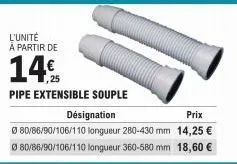 l'unité  à partir de  14%  pipe extensible souple  désignation  prix  ⓒ80/86/90/106/110 longueur 280-430 mm 14,25 € 0 80/86/90/106/110 longueur 360-580 mm 18,60 € 
