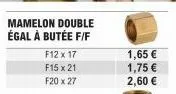 mamelon double égal à butée f/f  f12 x 17  f15 x 21  f20 x 27  1,65 €  1,75 €  2,60 € 