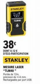 stanley  4322  tlm40  38€  dont 0,12 € d'éco-participation  stanley  mesure laser "tlm40"  portée de 12m,  précision de +/-6 mm. rechargeable par port usb. 
