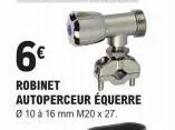 6€  robinet  autoperceur équerre  ø 10 à 16 mm m20 x 27. 