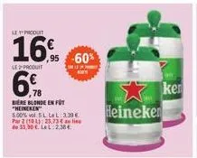 le produit  16%  le produit  6  78  bere blonde en fot "heineken  5.00% vol. 5 l lel: 3.39€. par 2 (101) 23.73€ au lieu de 33,90 € lel 2.36€  ,95 -60%  heineker  ken 