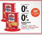 Pelales  TOKAPI  Pilales  M  19234  LE PRODUT  0%  LE 2 PRODUIT  -50%  35  PETALES SALES  "TOKAPI" 75g Le kg 9.47 €. Par 2(150 g) 1,06 € au lieu de  1.42€. Lekg: 7.07 € 