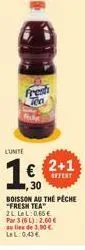 lumite  30  boisson au the peche "fresh tea 2l lel: 065€  par 3 (6 l): 2.00€ au lieu de 3,90 € lel: 0,43€  2+1 offert 