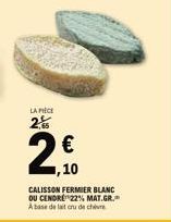 LA PIECE  2  €  وس  1,10  CALISSON FERMIER BLANC OU CENDRE 22% MAT.GR. A base de lait cru de chie 