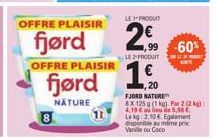 8  OFFRE PLAISIR  fjørd  OFFRE PLAISIR  fjørd  NATURE  LE PRODUIT  2€  1,99 -60%  LE PRODUIT  ,20 FJORD NATURE  8X 125 g (1 kg). Par 2 (2) 4,10 € au lieu de 5,90 € Le kg 2,10 € Egalement disponible au