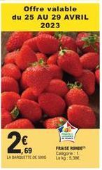 Offre valable du 25 AU 29 AVRIL 2023  2€  69  LA BARQUETTE DE 5000  FRAISE RONDE Categorie Lekg: 5.5M 