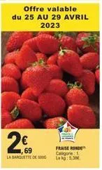 offre valable du 25 au 29 avril 2023  2€  69  la barquette de 5000  fraise ronde categorie lekg: 5.5m 