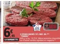 6%  600 leg 10.75 mime prometion disponible la barquette autres varietas signatees en magasin.  6 steaks haches 15% mat. gr. "charal 
