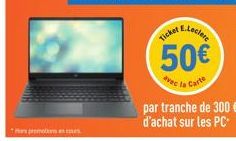 Hors promotions en cours  Ticket  50€  avec la Carte  par tranche de 300 € d'achat sur les PC-