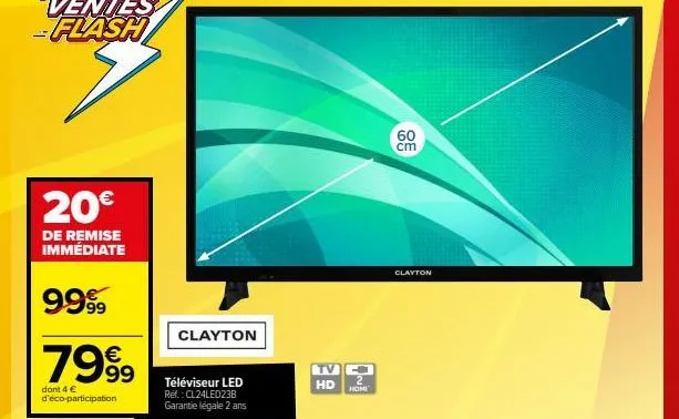 20€  de remise immédiate  9999  €  7999  dont 4 € d'éco-participation  clayton  téléviseur led ref.: cl24led23b  garantie légale 2 ans  tv c hd homi  60 cm  clayton 