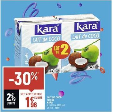 2,99  L'UNITÉ  -30%  Fluide  SOIT APRÈS REMISE  L'UNITÉ  kara  LAIT de COCO  96  LOT  ¹2  LAIT DE COCO FLUIDE  KARA 2x 200 ml (400 mil) Lee: 490  DE  200ml  kara  LAIT de COCO 