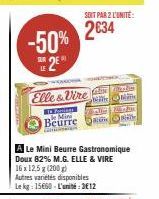 -50% E2E  Elle & Vire pres  Forings Mini  Beurre  SOIT PAR 2 L'UNITÉ:  2034  A Le Mini Beurre Gastronomique Doux 82% M.G. ELLE & VIRE 16x12,5 g (200 g)  Autres variétés disponibles Le kg: 15660-L'unit