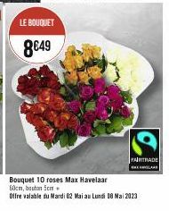 LE BOUQUET  8€49  FAIRTRADE  Bouquet 10 roses Max Havelaar 60cm, bouton 5cm.  Offre valable du Mardi 02 Mai au Lundi 08 Mai 2023 