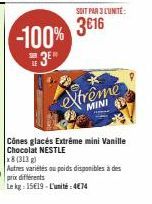 SOIT PAR 3 LUNITÉ:  -100% 316  SIEN  3E%0  extrême  MINI  Cônes glacés Extrême mini Vanille Chocolat NESTLE  x8 (313 g)  Autres variétés au poids disponibles à des prix différents  Le kg: 1519-L'unité