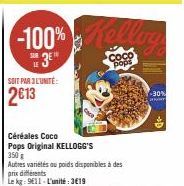 SOIT PAR 3L'UNITÉ:  2€13  -100% Kolling  3E  Céréales Coco Pops Original KELLOGG'S  350 g  Autres variétés ou poids disponibles à des  prix différents  Le kg: 9611 L'unité: 3€19  Coco pops  -30% 