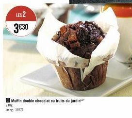 LES 2 3€30  Muffin double chocolat ou fruits du jardin  240g  Le kg 13475 
