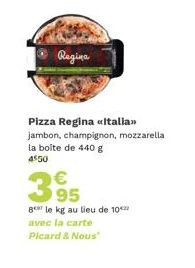 Regina  Pizza Regina «Italia>> jambon, champignon, mozzarella la boite de 440 g 4550  €  395  ger le kg au lieu de 10 avec la carte  Picard & Nous 