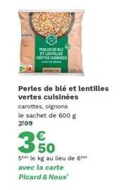 perles de ble et lentilles vertes clashes  perles de blé et lentilles vertes cuisinées  carottes, oignons le sachet de 600 g 3599  €  350  5 le kg au lieu de 6 avec la carte picard & nous 