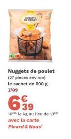 MUGGETS DE POULET  Nuggets de poulet (27 pièces environ) le sachet de 600 g  7:09  639  10 le kg au lieu de 13 avec la carte  Picard & Nous" 