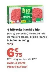 bio  4 biftecks hachés bio (100 g) pur boeuf, moins de 15% de matière grasse, origine france la boîte de 400 g 7505  675  €  16 le kg au lieu de 19⁰0  avec la carte picard & nous" 