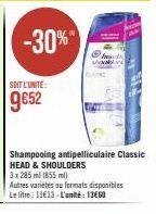 -30%"  SOIT L'UNITÉ  9€52  Shampooing antipelliculaire Classic HEAD & SHOULDERS  3 x 285 ml (855 ml)  Autres variétés au formats disponibles Le litre: 11€13-L'unité: 1360 