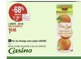 -68%  CANTES  L'UNITÉ: 2€18 PAR 2 JE CAGNOTTE:  1648  Casino  2 Max  A Pur Jus Orange avec pulpe CASINO IL  Autres varietes disponibles à des prix differents  Casino  Chasino  Pur Jur  ORANGE AVEC PUL