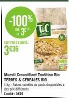 -100%  3⁰*  soit par 3 l'unité  3€36  t.c  muesli croustillant tradition bio terres & cereales bio  1 kg-autres variétés ou poids disponibles à des prix différents l'unité: 5€04 