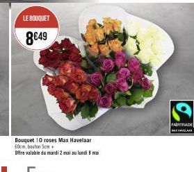 LE BOUQUET  8€49  Bouquet 10 roses Max Havelaar 60cm, bouton 5cm + Offre valable du mardi 2 mai au lundi 8 mai  FAIRTRADE 