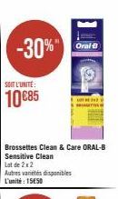 -30%"  SOIT L'UNITÉ:  10 €85  Brossettes Clean & Care ORAL-B Sensitive Clean  Autres variétés disponibles L'unité : 15E50  Oral-B 