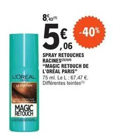 magic retouch  8,430  5€ -40%  ,06  spray retouches racines(24) "magic retouch de l'oréal paris"  l'oreal 75 ml. le l: 67,47 €.  différentes teintes!)  le chaman 