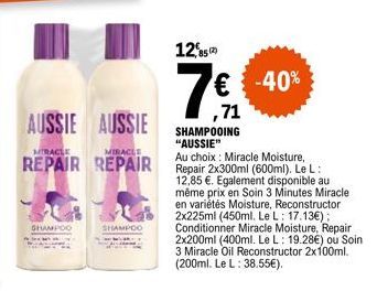 AUSSIE AUSSIE  MIRACLE  MIRACLE  REPAIR REPAIR  SHAMPOO  SHAMPOO  12,852)  SHAMPOOING "AUSSIE"  Au choix: Miracle Moisture, Repair 2x300ml (600ml). Le L: 12,85 €. Egalement disponible au  même prix en