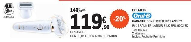 50MIN  Autonomie  B  149,99(12)  119€ -20%  L'ENSEMBLE  DONT 0,07 € D'ÉCO-PARTICIPATION  EPILATEUR  Oral-B  GARANTIE CONSTRUCTEUR 2 ANS.(**) Réf. BRAUN EPILATEUR SILK EPIL 9002 3D  Tête flexible.  2 v