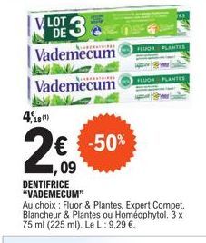 4.181)  2€  ,09  VLOT 3 DE Vademecum  Vademecum  -50%  DENTIFRICE "VADEMECUM"  Au choix: Fluor & Plantes, Expert Compet, Blancheur & Plantes ou Homéophytol. 3 x 75 ml (225 ml). Le L: 9,29 €.  FLUOR 