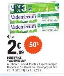 4.181)  2€  ,09  vlot 3 de vademecum  vademecum  -50%  dentifrice "vademecum"  au choix: fluor & plantes, expert compet, blancheur & plantes ou homéophytol. 3 x 75 ml (225 ml). le l: 9,29 €.  fluor 