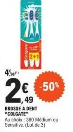 colgate  4,8  2€€ -50%  49  no  brosse a dent "colgate"  au choix: 360 médium ou sensitive. (lot de 3) 