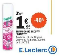 batiste  3,25 (1)  1:  ,95 shampooing secs "batiste"  au choix: blush, original, cherry ou radiance. 200 ml. le l: 9,75 €.  € -40% 